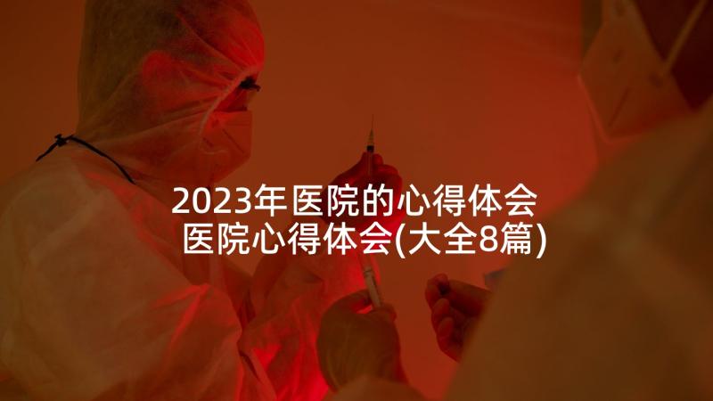 2023年医院的心得体会 医院心得体会(大全8篇)