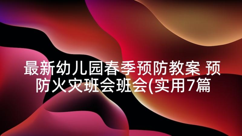 最新幼儿园春季预防教案 预防火灾班会班会(实用7篇)