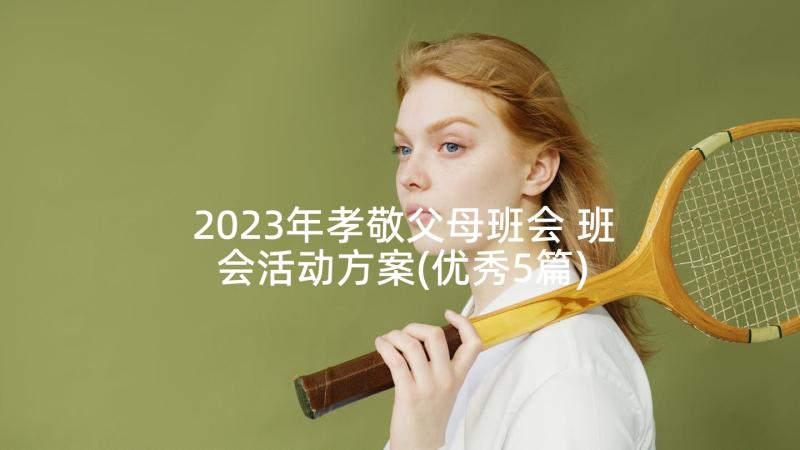 2023年孝敬父母班会 班会活动方案(优秀5篇)