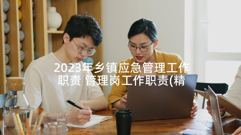 2023年乡镇应急管理工作职责 管理岗工作职责(精选7篇)