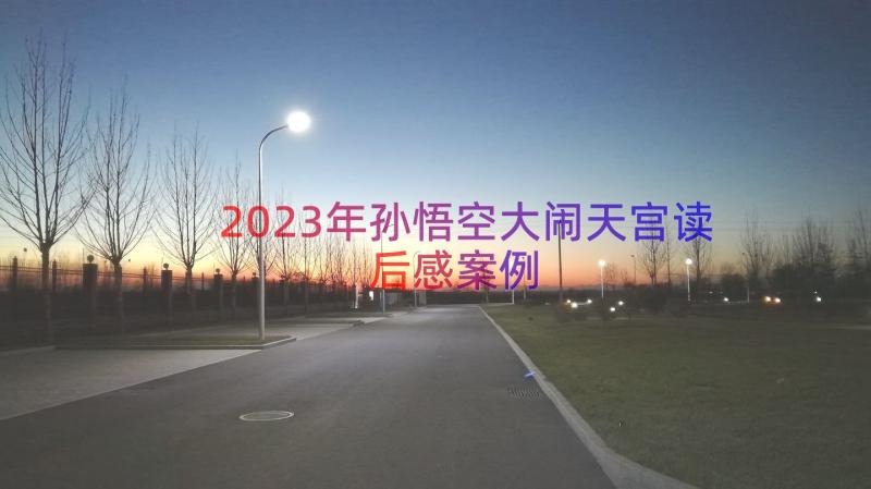 2023年孙悟空大闹天宫读后感（案例12篇）