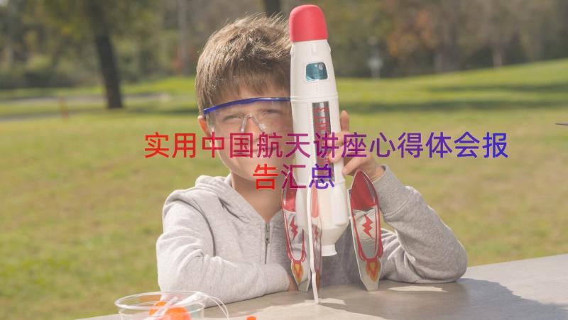 实用中国航天讲座心得体会报告（汇总14篇）