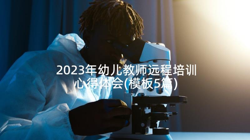 2023年幼儿教师远程培训心得体会(模板5篇)