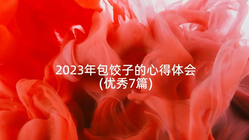2023年包饺子的心得体会(优秀7篇)