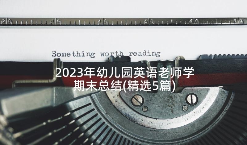 2023年幼儿园英语老师学期末总结(精选5篇)