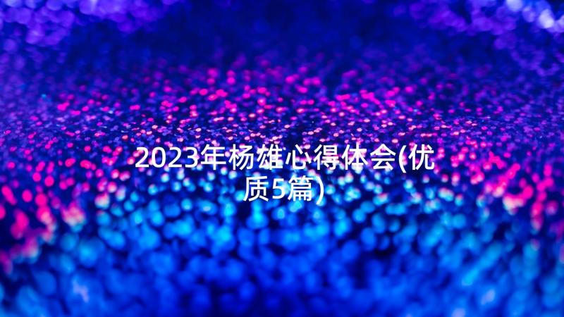 2023年杨雄心得体会(优质5篇)