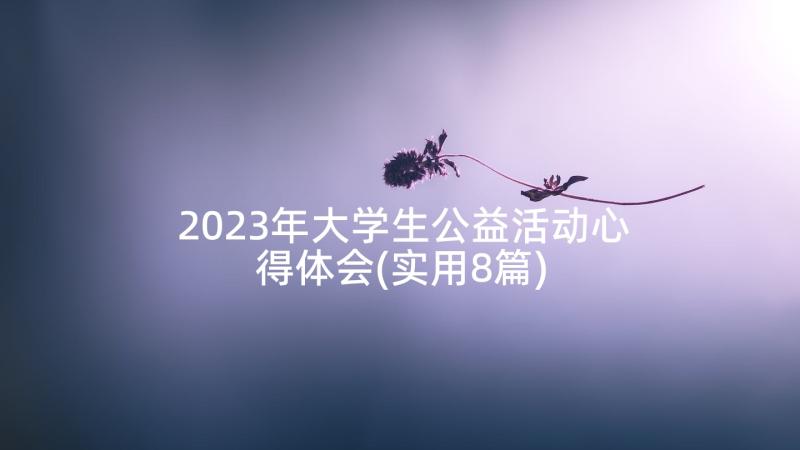 2023年大学生公益活动心得体会(实用8篇)