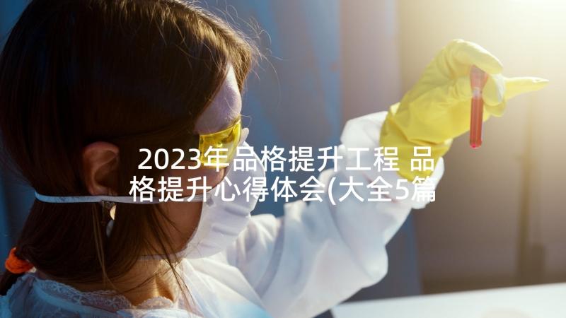 2023年品格提升工程 品格提升心得体会(大全5篇)