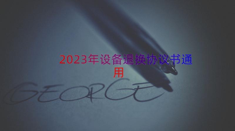 2023年设备退换协议书（通用12篇）