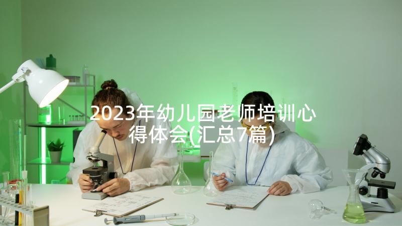 2023年幼儿园老师培训心得体会(汇总7篇)
