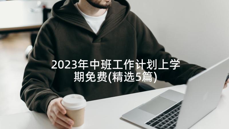 2023年中班工作计划上学期免费(精选5篇)