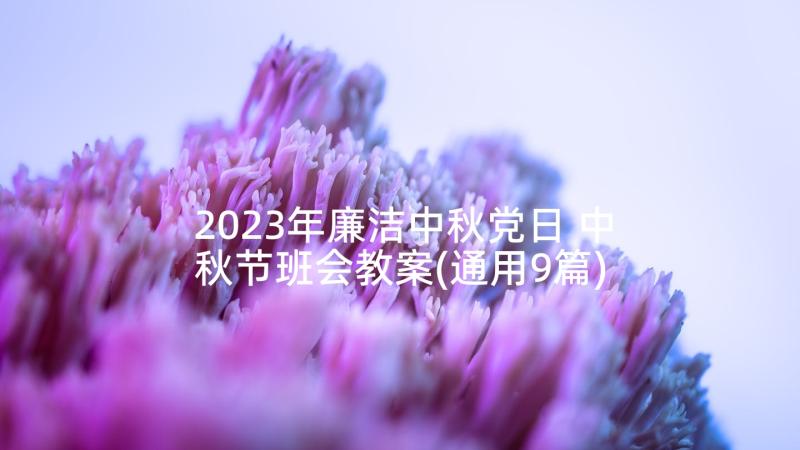 2023年廉洁中秋党日 中秋节班会教案(通用9篇)