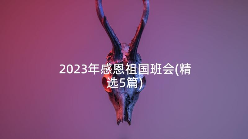 2023年感恩祖国班会(精选5篇)