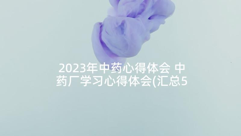 2023年中药心得体会 中药厂学习心得体会(汇总5篇)