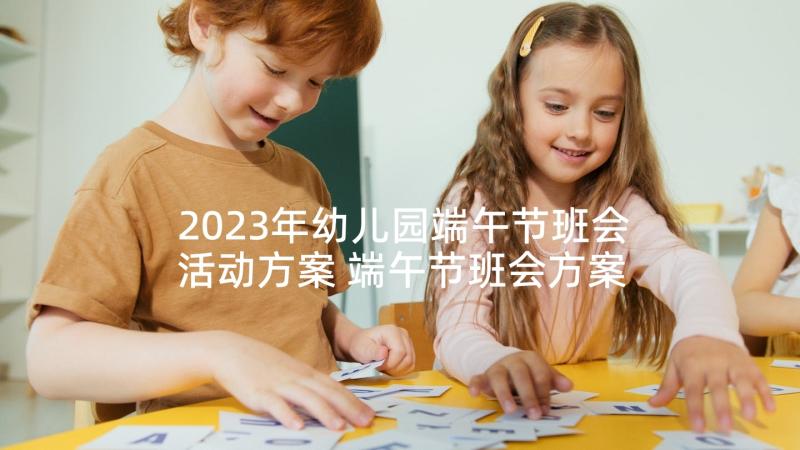 2023年幼儿园端午节班会活动方案 端午节班会方案(优秀6篇)