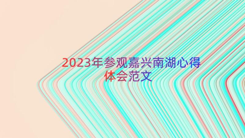 2023年参观嘉兴南湖心得体会范文（15篇）