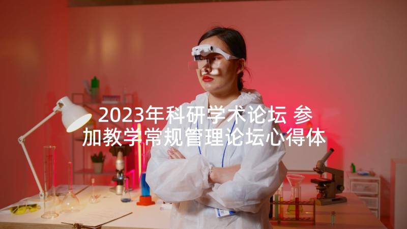 2023年科研学术论坛 参加教学常规管理论坛心得体会(大全6篇)