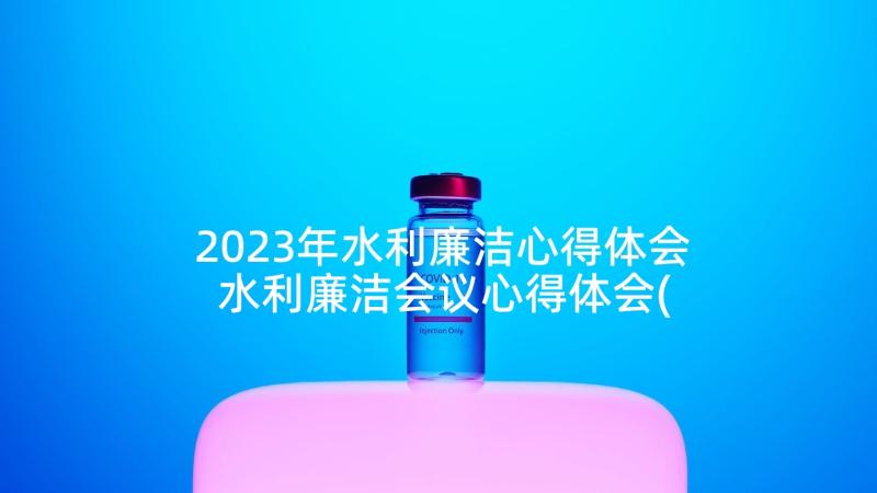2023年水利廉洁心得体会 水利廉洁会议心得体会(大全7篇)