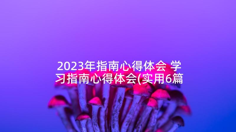 2023年指南心得体会 学习指南心得体会(实用6篇)