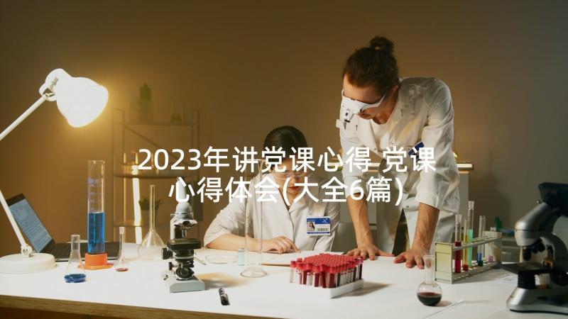 2023年讲党课心得 党课心得体会(大全6篇)