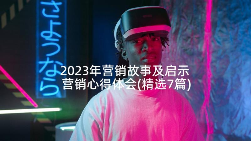 2023年营销故事及启示 营销心得体会(精选7篇)