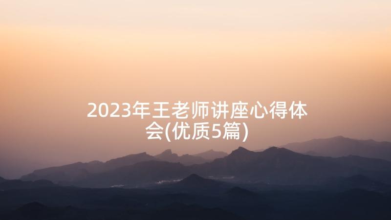2023年王老师讲座心得体会(优质5篇)