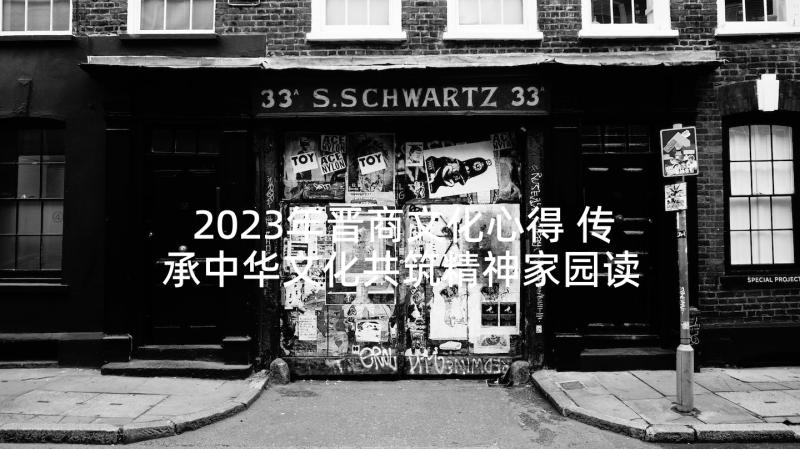 2023年晋商文化心得 传承中华文化共筑精神家园读后感(大全5篇)