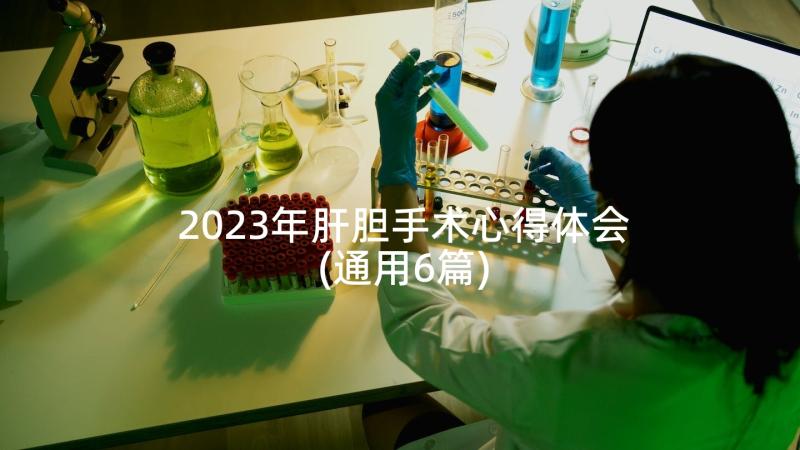 2023年肝胆手术心得体会(通用6篇)