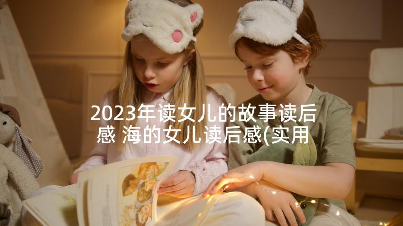 2023年读女儿的故事读后感 海的女儿读后感(实用8篇)