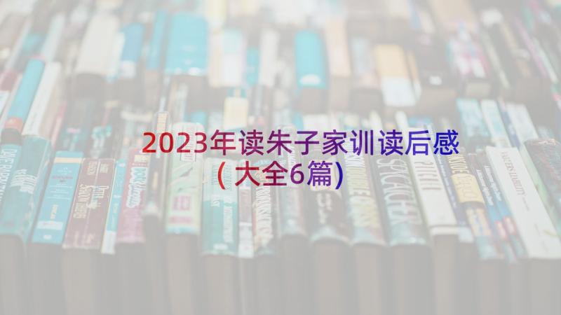 2023年读朱子家训读后感(大全6篇)