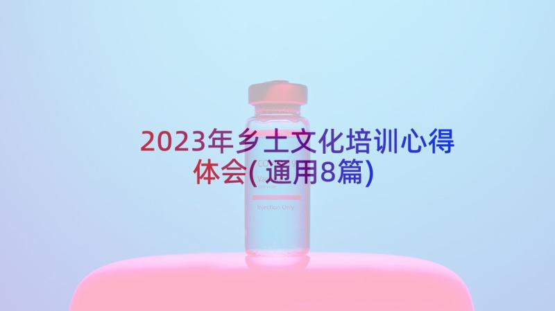 2023年乡土文化培训心得体会(通用8篇)