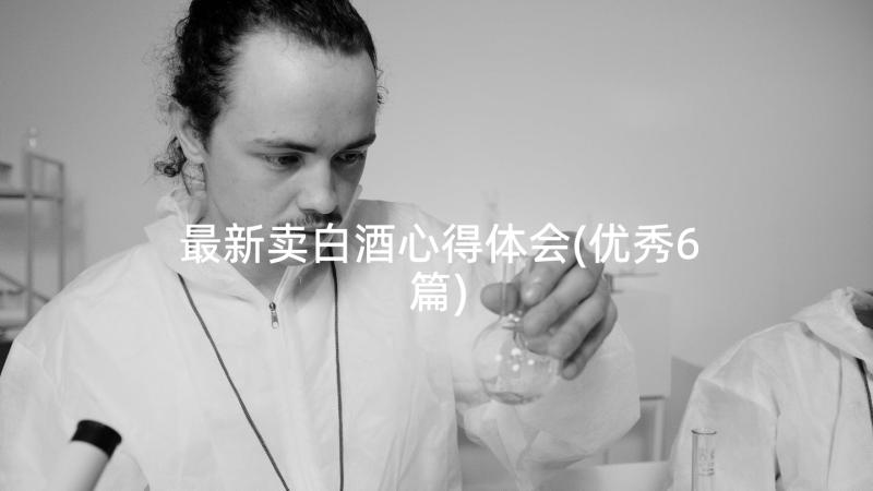 最新卖白酒心得体会(优秀6篇)