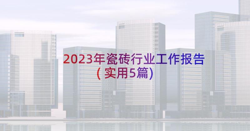 2023年瓷砖行业工作报告(实用5篇)