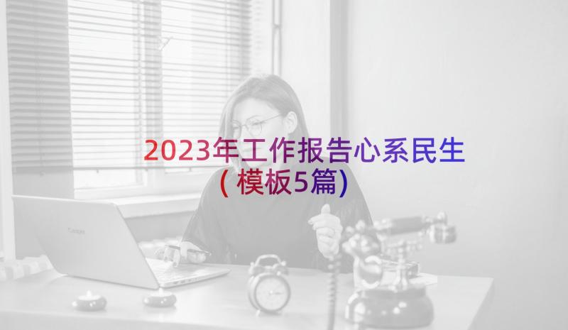 2023年工作报告心系民生(模板5篇)