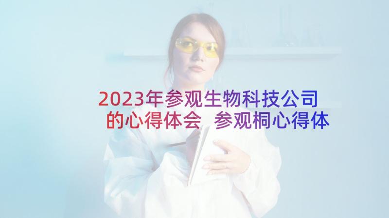 2023年参观生物科技公司的心得体会 参观桐心得体会(模板7篇)