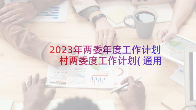 2023年两委年度工作计划 村两委度工作计划(通用10篇)