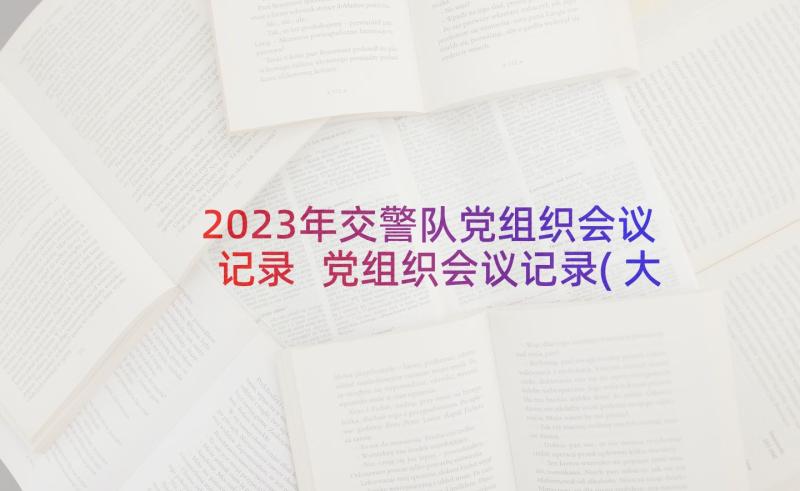 2023年交警队党组织会议记录 党组织会议记录(大全5篇)