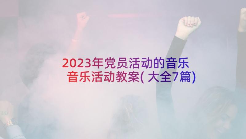 2023年党员活动的音乐 音乐活动教案(大全7篇)