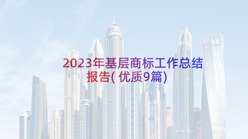 2023年基层商标工作总结报告(优质9篇)