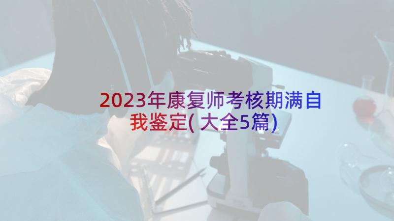 2023年康复师考核期满自我鉴定(大全5篇)