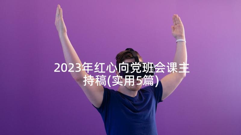 2023年红心向党班会课主持稿(实用5篇)