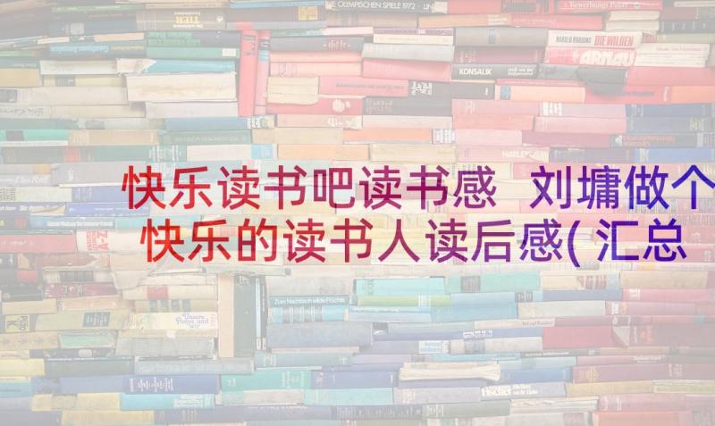 快乐读书吧读书感 刘墉做个快乐的读书人读后感(汇总5篇)