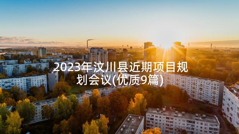 2023年汶川县近期项目规划会议(优质9篇)
