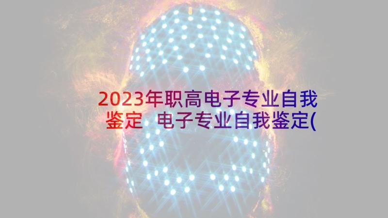 2023年职高电子专业自我鉴定 电子专业自我鉴定(精选7篇)