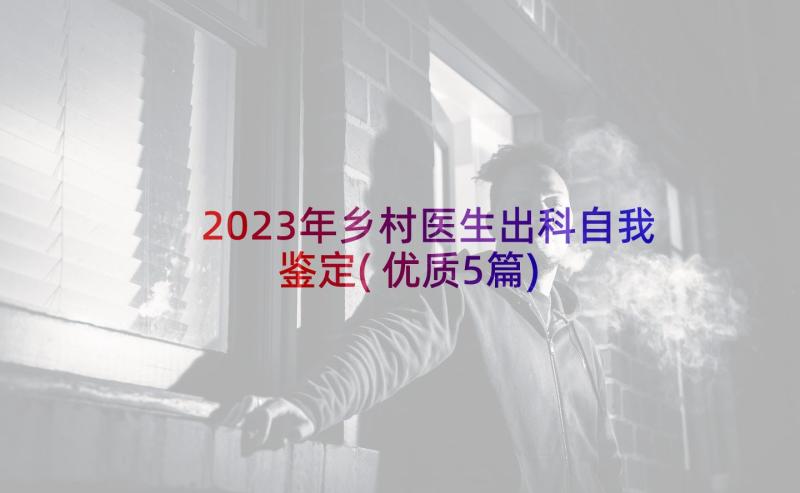 2023年乡村医生出科自我鉴定(优质5篇)