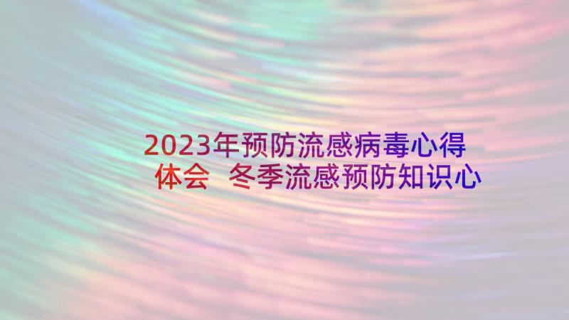 2023年预防流感病毒心得体会 冬季流感预防知识心得体会(汇总5篇)