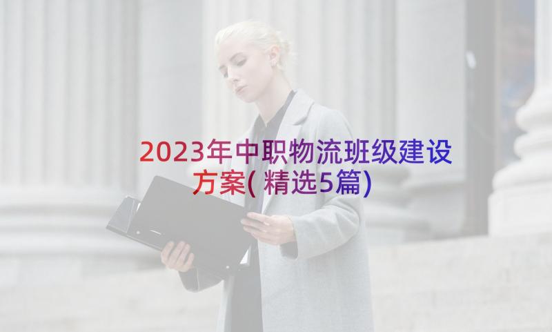 2023年中职物流班级建设方案(精选5篇)