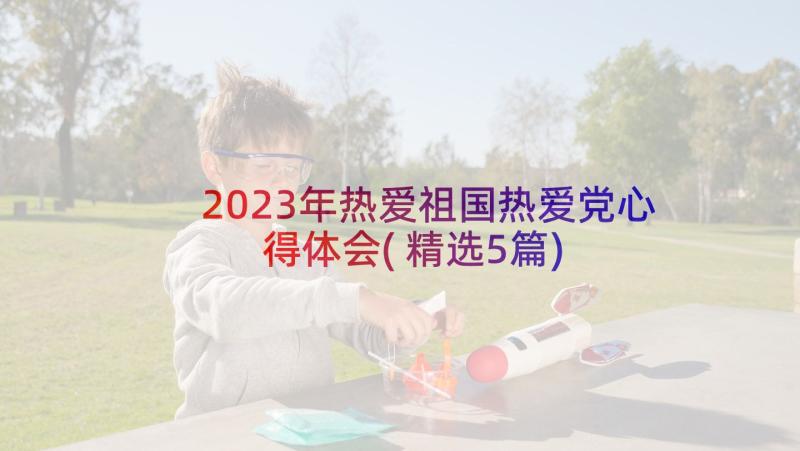 2023年热爱祖国热爱党心得体会(精选5篇)