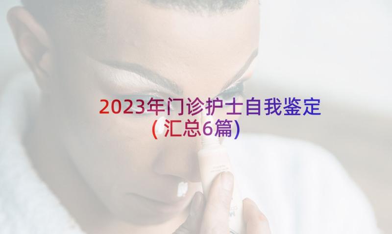 2023年门诊护士自我鉴定(汇总6篇)