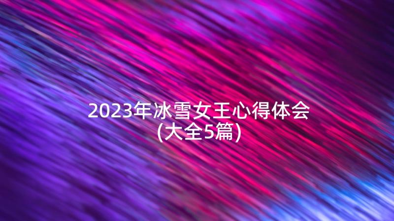 2023年冰雪女王心得体会(大全5篇)